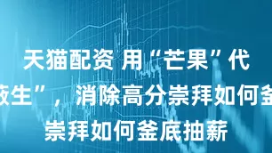 天猫配资 用“芒果”代指“屏蔽生”，消除高分崇拜如何釜底抽薪