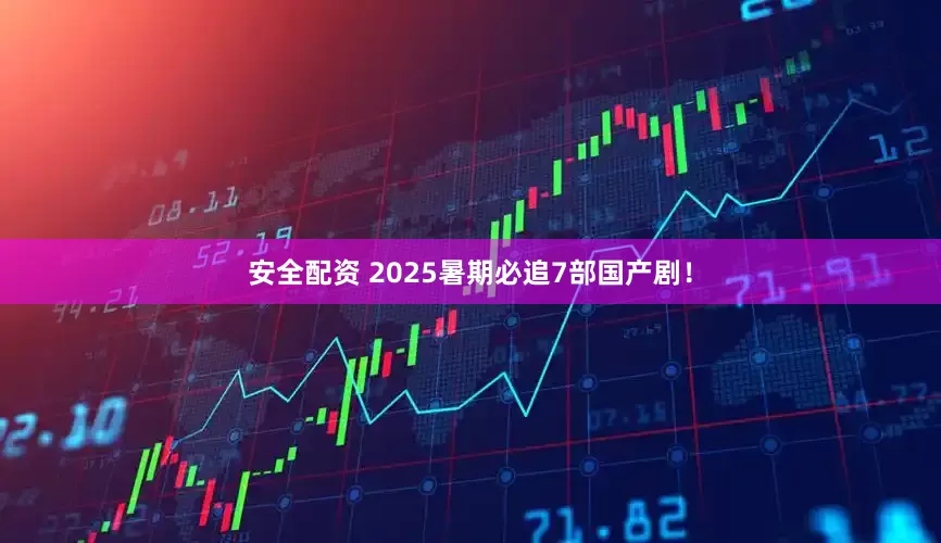 安全配资 2025暑期必追7部国产剧！