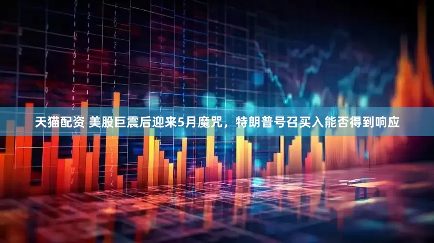 天猫配资 美股巨震后迎来5月魔咒，特朗普号召买入能否得到响应
