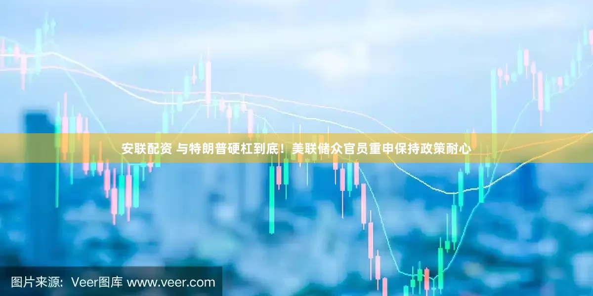 安联配资 与特朗普硬杠到底！美联储众官员重申保持政策耐心