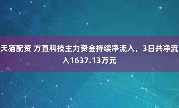 天猫配资 方直科技主力资金持续净流入，3日共净流入1637.13万元