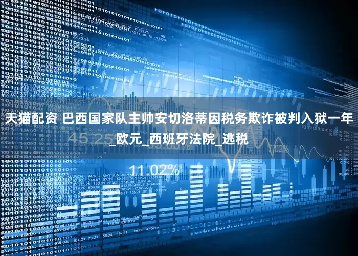 天猫配资 巴西国家队主帅安切洛蒂因税务欺诈被判入狱一年_欧元_西班牙法院_逃税