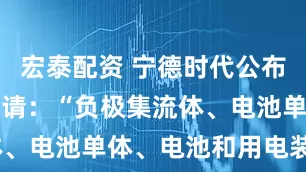 宏泰配资 宁德时代公布国际专利申请：“负极集流体、电池单体、电池和用电装置”