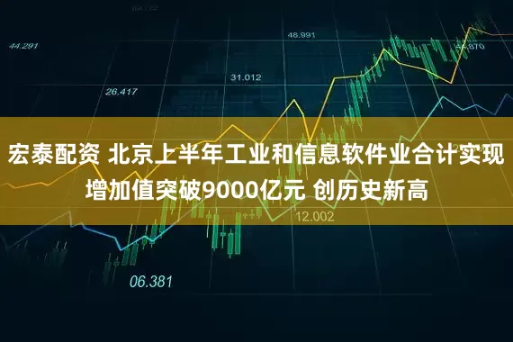 宏泰配资 北京上半年工业和信息软件业合计实现增加值突破9000亿元 创历史新高