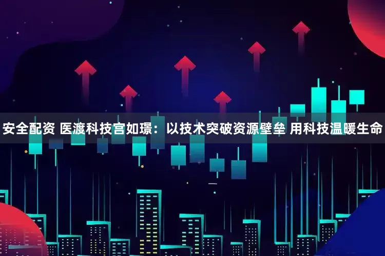 安全配资 医渡科技宫如璟：以技术突破资源壁垒 用科技温暖生命