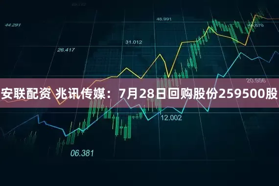 安联配资 兆讯传媒：7月28日回购股份259500股