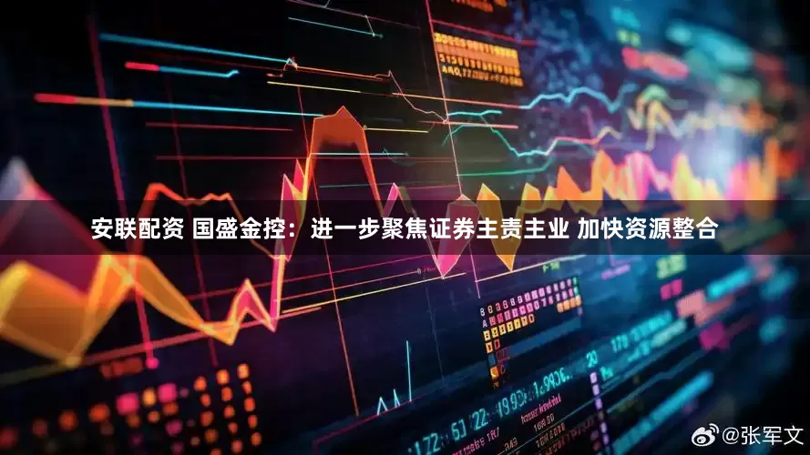 安联配资 国盛金控：进一步聚焦证券主责主业 加快资源整合