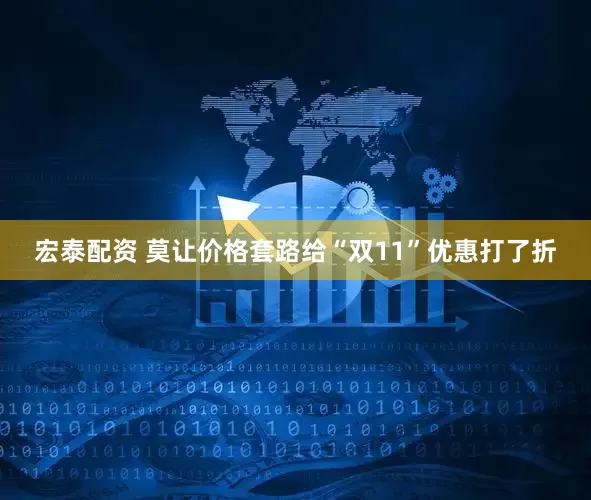 宏泰配资 莫让价格套路给“双11”优惠打了折