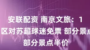 安联配资 南京文旅：16家景区对苏超球迷免票 部分景点半价