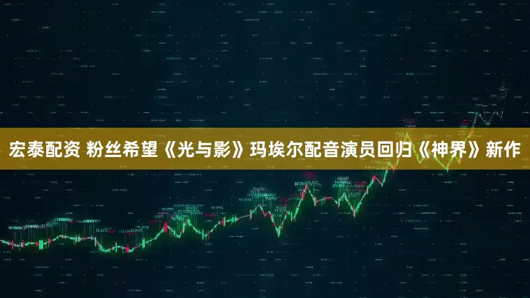 宏泰配资 粉丝希望《光与影》玛埃尔配音演员回归《神界》新作