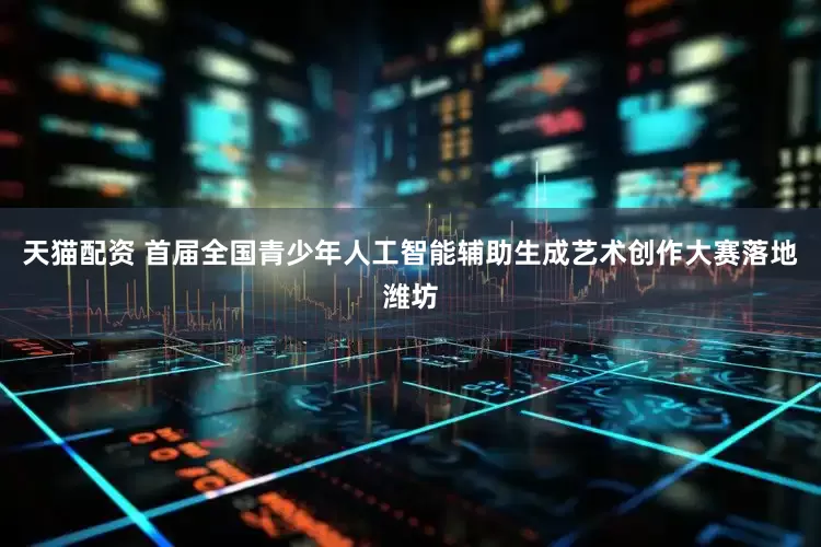 天猫配资 首届全国青少年人工智能辅助生成艺术创作大赛落地潍坊