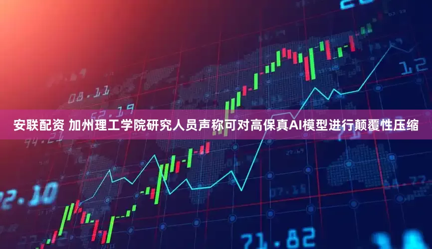 安联配资 加州理工学院研究人员声称可对高保真AI模型进行颠覆性压缩