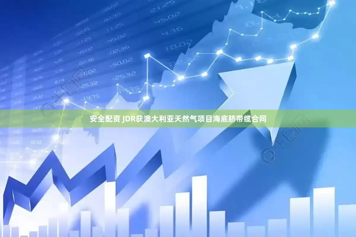 安全配资 JDR获澳大利亚天然气项目海底脐带缆合同